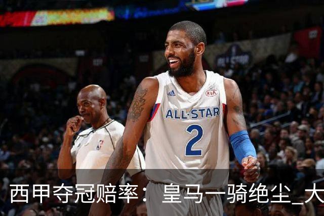 西甲夺冠赔率：皇马一骑绝尘 大黑马超越巴萨